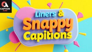 Liners & Snappy Captions